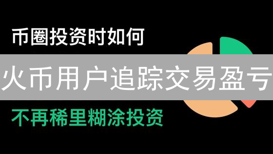 火币用户追踪交易盈亏：详尽指南与高效分析策略