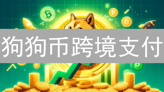 狗狗币跨境支付：优势、劣势、原理及未来发展分析