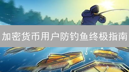 加密货币用户防钓鱼终极指南：守护你的数字资产