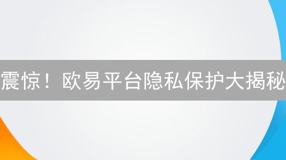 震惊！欧易平台隐私保护大揭秘：你的数据安全吗？
