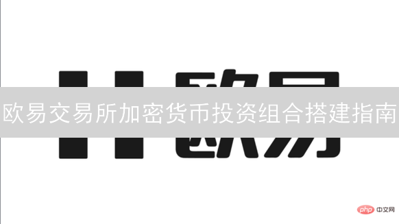 欧易交易所加密货币投资组合搭建指南：新手也能轻松上手！