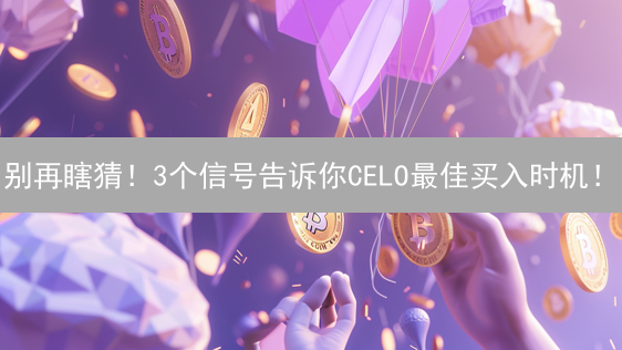 别再瞎猜！3个信号告诉你CELO最佳买入时机！