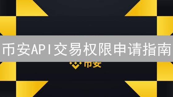 币安API交易权限申请指南：手把手教你玩转自动化交易！