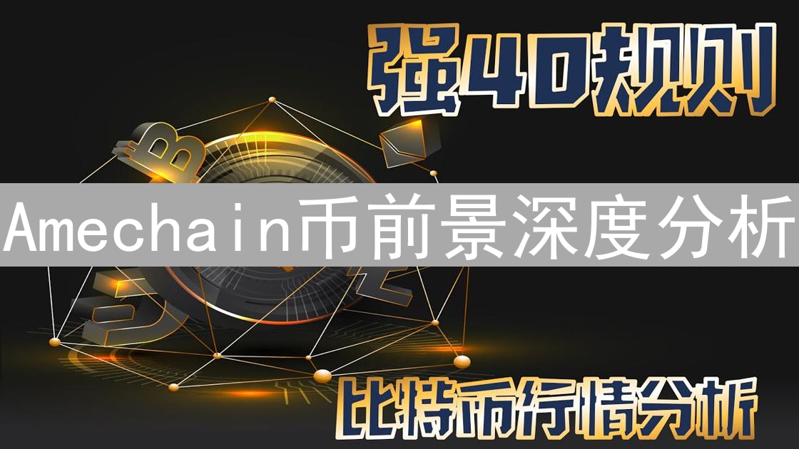 Amechain币前景深度分析：技术、生态与市场机遇全方位解读