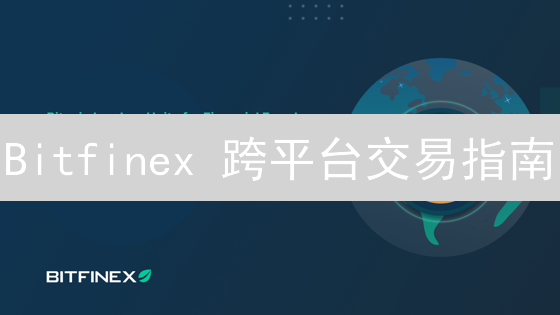 Bitfinex 跨平台交易指南：随时随地掌控比特币行情！