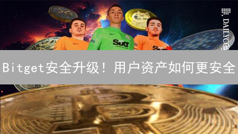 Bitget安全升级！用户资产如何更安全？三大影响深度解读