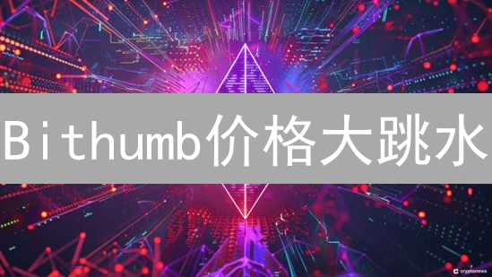 Bithumb价格大跳水？独家揭秘三大潜在原因！