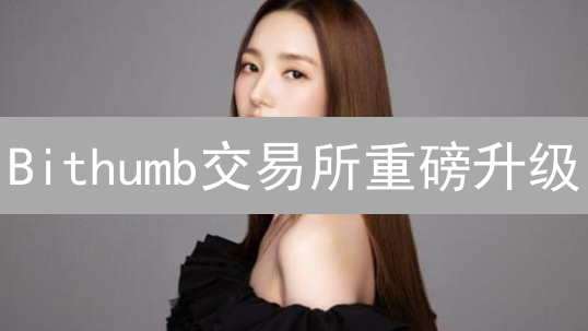 Bithumb交易所重磅升级：交易更快，安全更强，新币等你来！