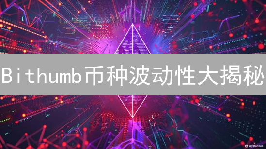 Bithumb币种波动性大揭秘：韩国交易所投资风向标？