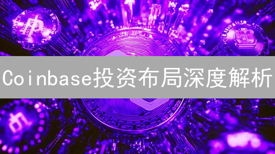 Coinbase投资布局深度解析：掘金Web3与加密未来的关键？
