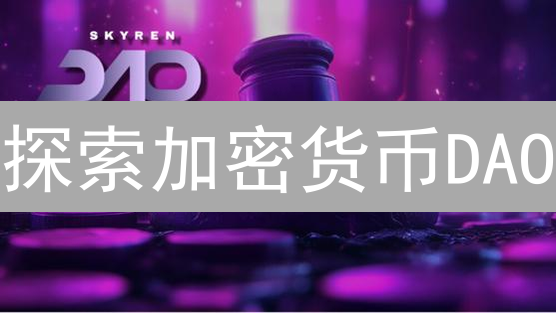 探索加密货币DAO：去中心化自治组织的革命性意义