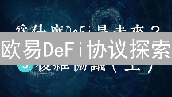 欧易DeFi协议探索：连接用户与去中心化金融世界
