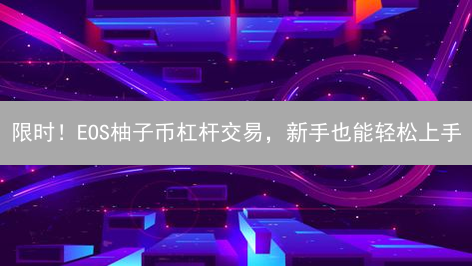 限时！EOS柚子币杠杆交易，新手也能轻松上手？