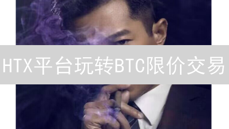 HTX平台玩转BTC限价交易：如何精准抄底逃顶？