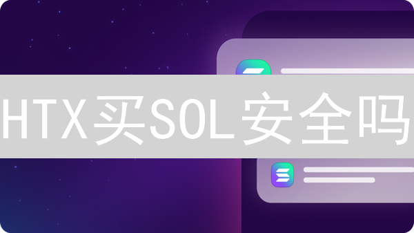 HTX买SOL安全吗？风险评估与最佳实践指南！