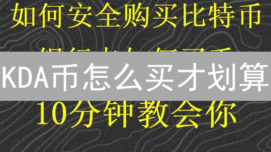 KDA币怎么买才划算？三大途径深度解析，错过血亏！