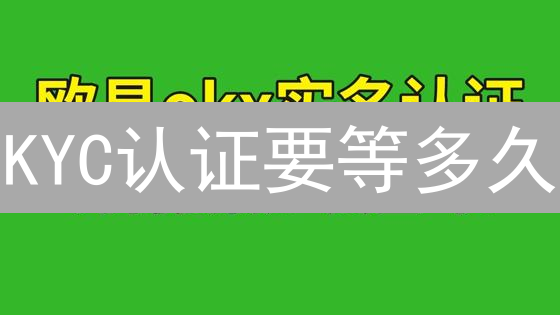 KYC认证要等多久？欧意审核时间揭秘与加速指南！