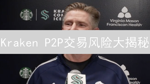 Kraken P2P交易风险大揭秘：如何避免踩坑？