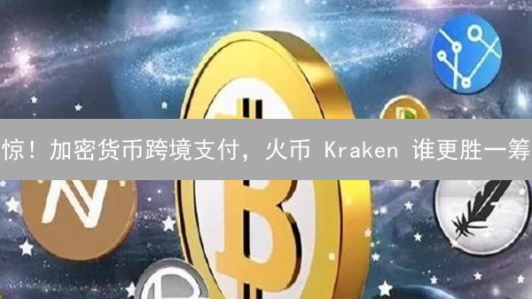惊！加密货币跨境支付，火币 Kraken 谁更胜一筹？