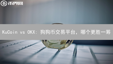 KuCoin vs OKX: 狗狗币交易平台，哪个更胜一筹？