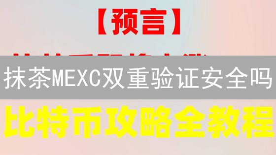 抹茶MEXC双重验证安全吗？揭秘交易所2FA机制！