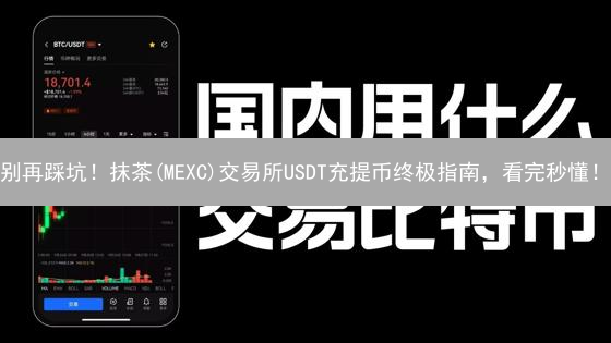 别再踩坑！抹茶(MEXC)交易所USDT充提币终极指南，看完秒懂！