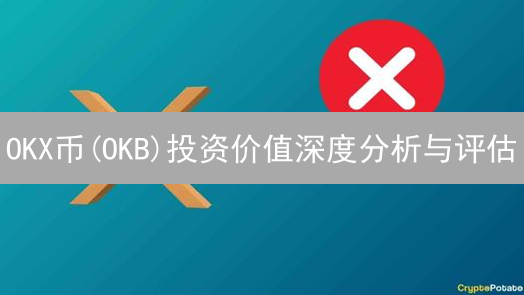 OKX币(OKB)投资价值深度分析与评估