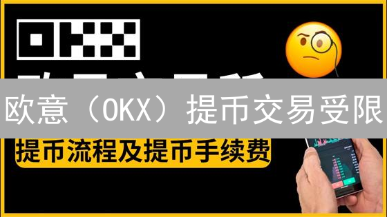 欧意（OKX）提币交易受限？一文搞懂资金限制，提升交易自由度！