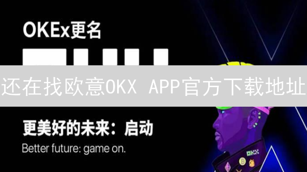 还在找欧意OKX APP官方下载地址？这份安全指南教你避坑！