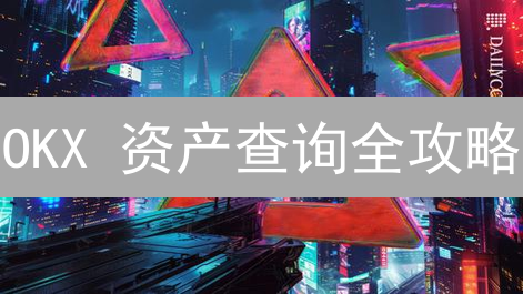 OKX 资产查询全攻略：轻松掌握您的加密货币财富！