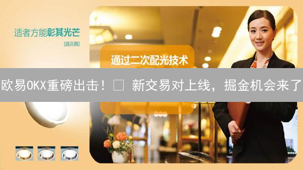 欧易OKX重磅出击！🚀 新交易对上线，掘金机会来了？