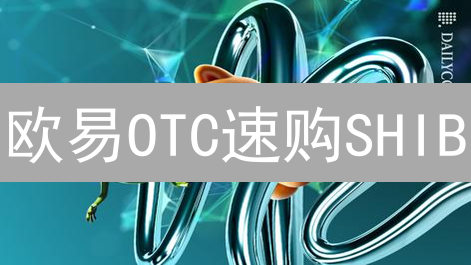 欧易OTC速购SHIB：新手必看，5分钟掌握柴犬币交易！