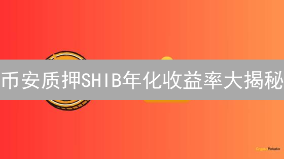 币安质押SHIB年化收益率大揭秘：高收益还能持续多久？