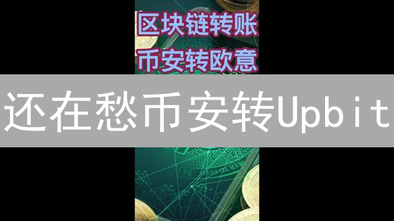 还在愁币安转Upbit？掌握这几个技巧，秒变转账高手！