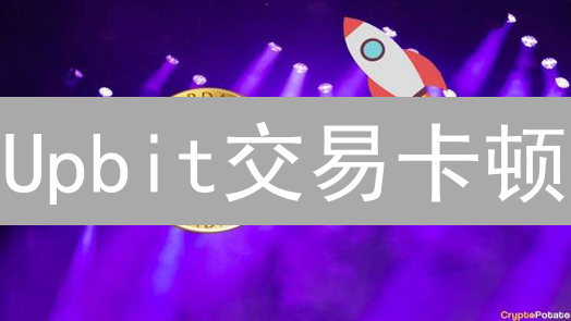 Upbit交易卡顿？避坑指南：让你的交易丝滑如德芙！