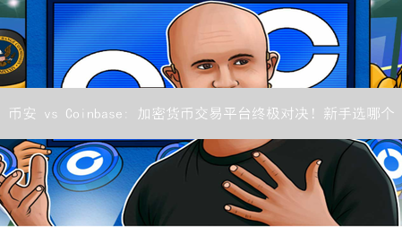 币安 vs Coinbase: 加密货币交易平台终极对决！新手选哪个？