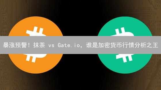 暴涨预警！抹茶 vs Gate.io，谁是加密货币行情分析之王？