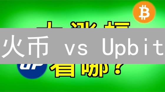 火币 vs Upbit：加密货币市场分析，谁更胜一筹？深度对比！